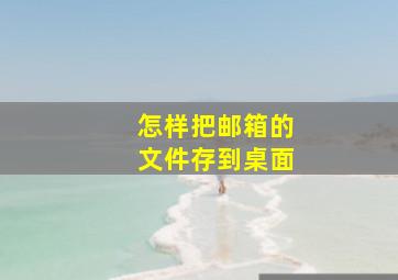 怎样把邮箱的文件存到桌面