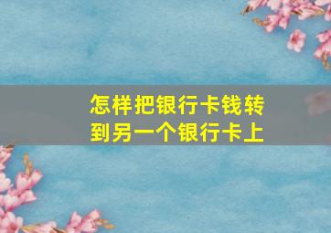 怎样把银行卡钱转到另一个银行卡上