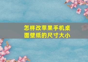 怎样改苹果手机桌面壁纸的尺寸大小