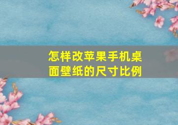 怎样改苹果手机桌面壁纸的尺寸比例