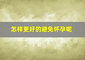 怎样更好的避免怀孕呢