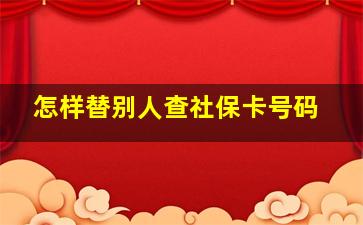 怎样替别人查社保卡号码