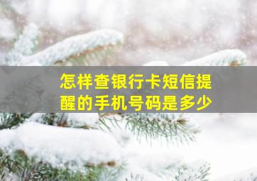 怎样查银行卡短信提醒的手机号码是多少