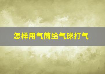 怎样用气筒给气球打气