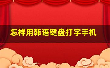 怎样用韩语键盘打字手机