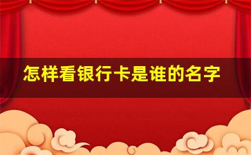 怎样看银行卡是谁的名字