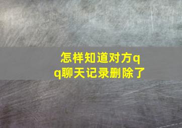 怎样知道对方qq聊天记录删除了