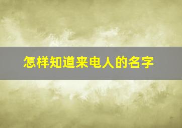 怎样知道来电人的名字