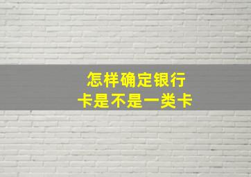 怎样确定银行卡是不是一类卡