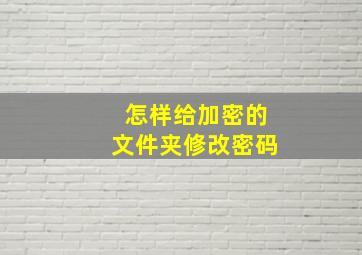 怎样给加密的文件夹修改密码