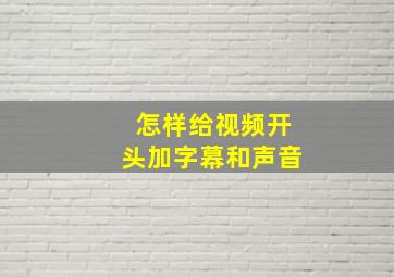 怎样给视频开头加字幕和声音