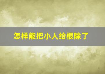 怎样能把小人给根除了