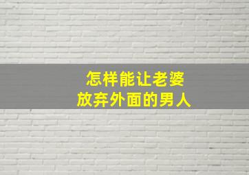 怎样能让老婆放弃外面的男人