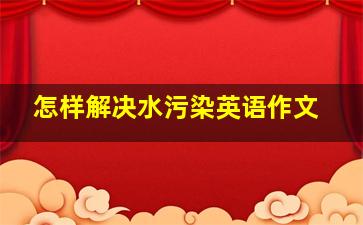 怎样解决水污染英语作文