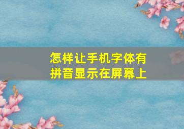 怎样让手机字体有拼音显示在屏幕上