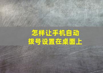 怎样让手机自动拨号设置在桌面上