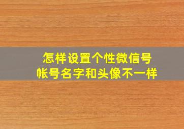 怎样设置个性微信号帐号名字和头像不一样