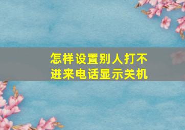 怎样设置别人打不进来电话显示关机