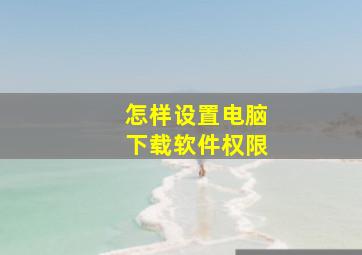 怎样设置电脑下载软件权限