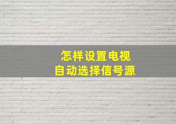 怎样设置电视自动选择信号源