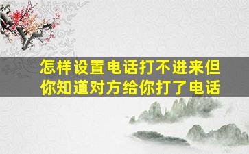 怎样设置电话打不进来但你知道对方给你打了电话