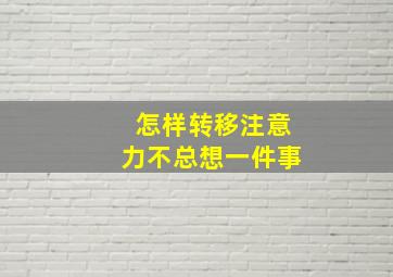 怎样转移注意力不总想一件事