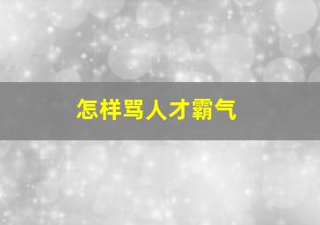 怎样骂人才霸气