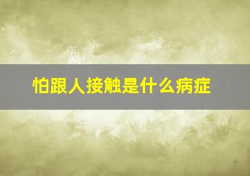 怕跟人接触是什么病症