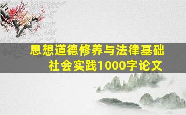 思想道德修养与法律基础社会实践1000字论文