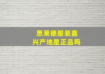 思莱德服装嘉兴产地是正品吗