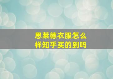 思莱德衣服怎么样知乎买的到吗