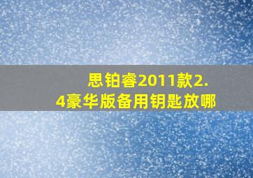 思铂睿2011款2.4豪华版备用钥匙放哪