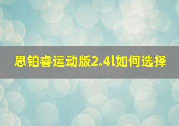 思铂睿运动版2.4l如何选择