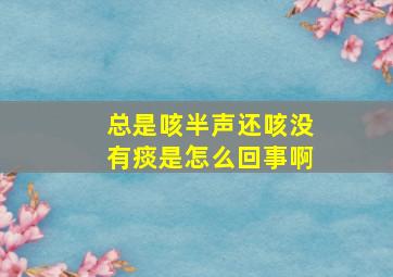 总是咳半声还咳没有痰是怎么回事啊