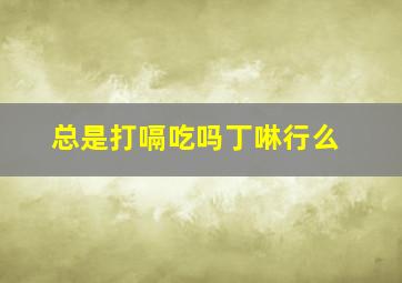 总是打嗝吃吗丁啉行么