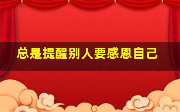 总是提醒别人要感恩自己