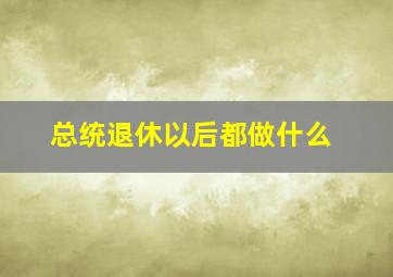 总统退休以后都做什么