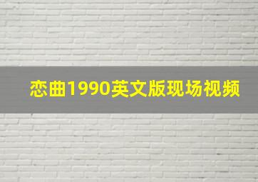 恋曲1990英文版现场视频