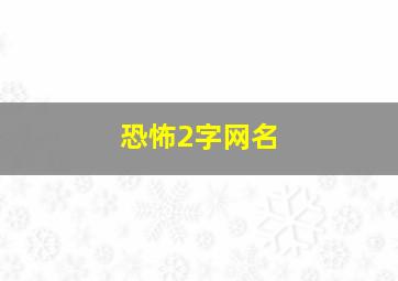 恐怖2字网名