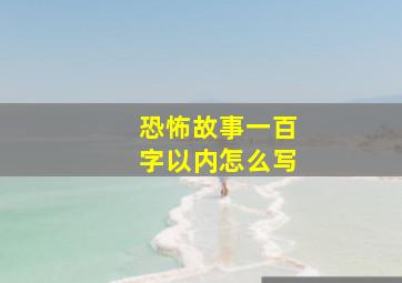 恐怖故事一百字以内怎么写