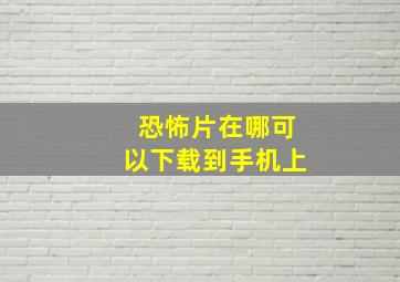 恐怖片在哪可以下载到手机上