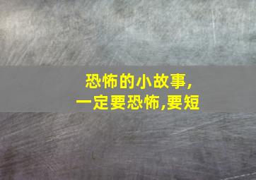 恐怖的小故事,一定要恐怖,要短