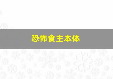 恐怖食主本体