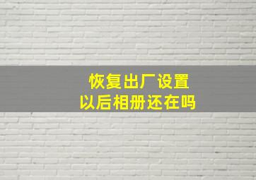 恢复出厂设置以后相册还在吗