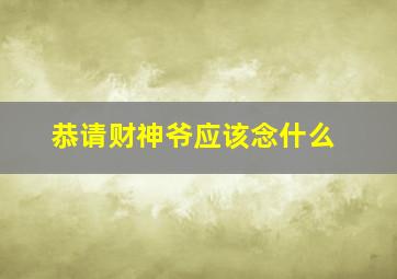 恭请财神爷应该念什么