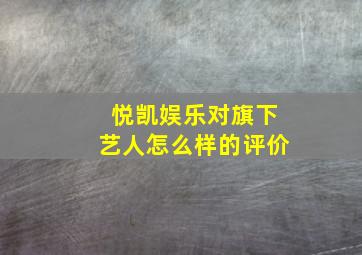 悦凯娱乐对旗下艺人怎么样的评价