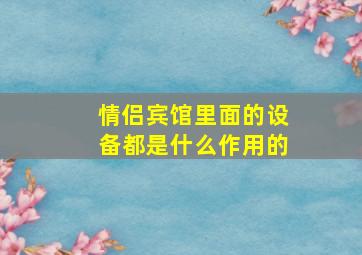 情侣宾馆里面的设备都是什么作用的