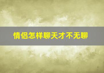 情侣怎样聊天才不无聊