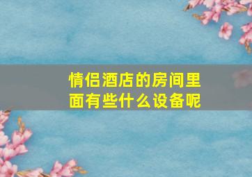 情侣酒店的房间里面有些什么设备呢