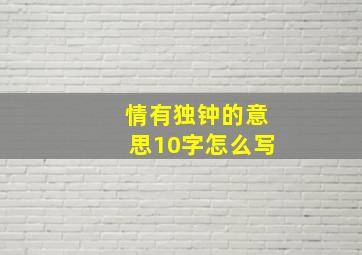 情有独钟的意思10字怎么写